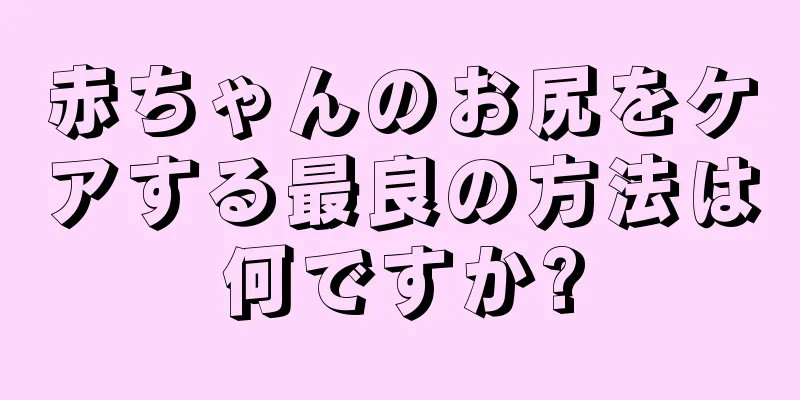 赤ちゃんのお尻をケアする最良の方法は何ですか?