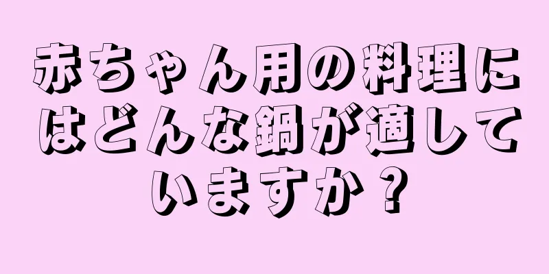 赤ちゃん用の料理にはどんな鍋が適していますか？