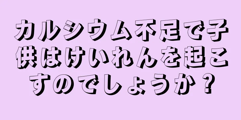 カルシウム不足で子供はけいれんを起こすのでしょうか？