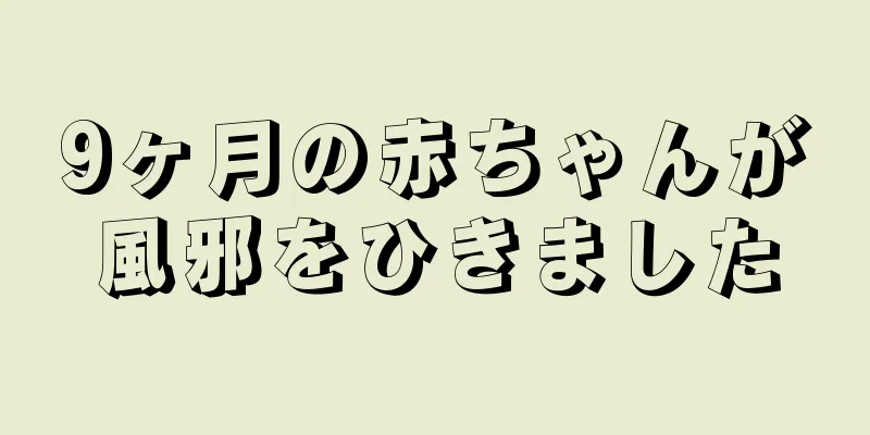 9ヶ月の赤ちゃんが風邪をひきました