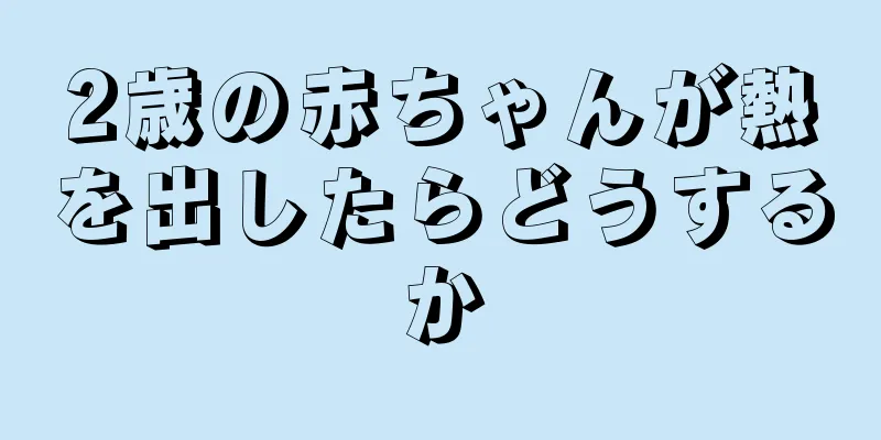 2歳の赤ちゃんが熱を出したらどうするか