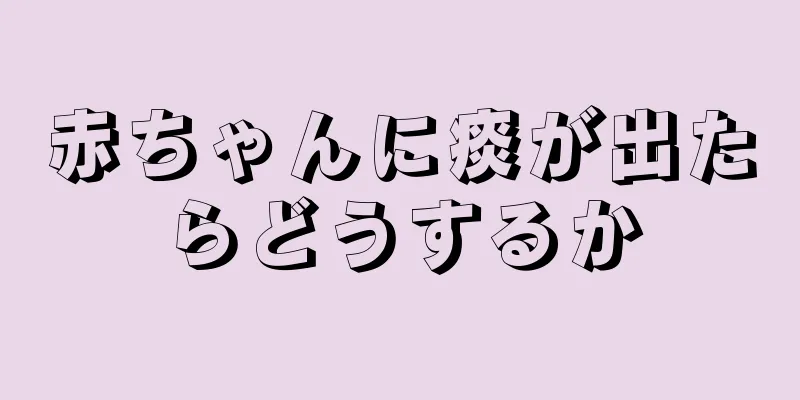 赤ちゃんに痰が出たらどうするか