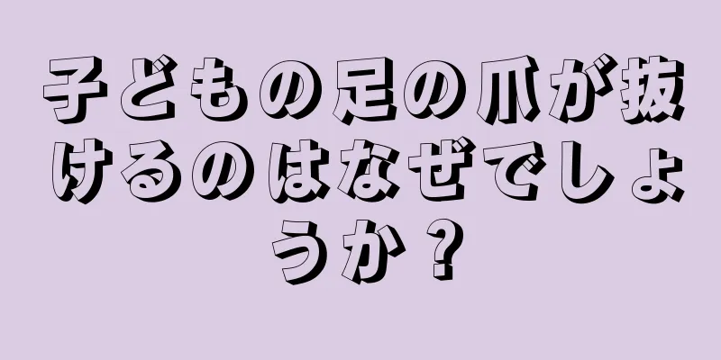 子どもの足の爪が抜けるのはなぜでしょうか？