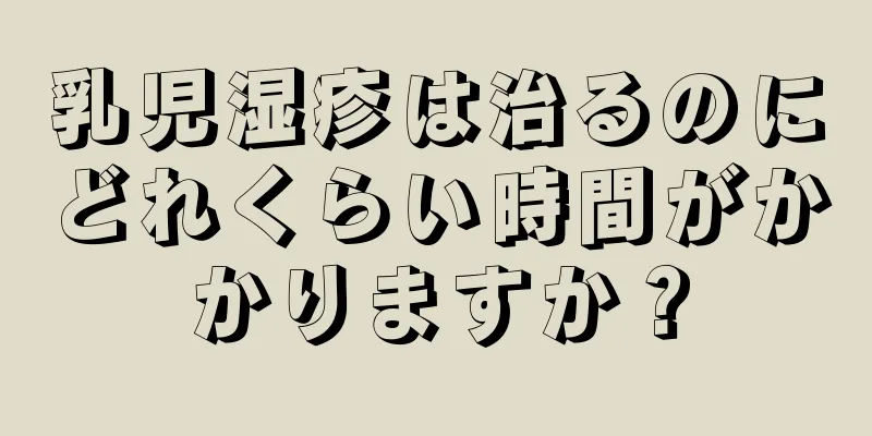乳児湿疹は治るのにどれくらい時間がかかりますか？