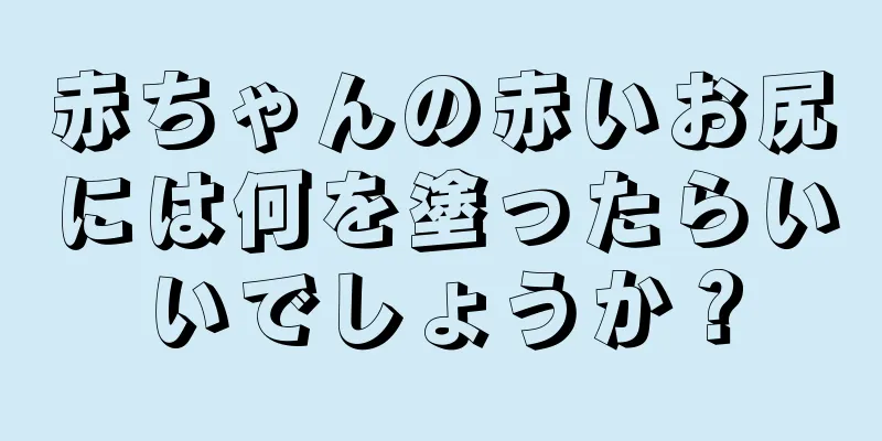 赤ちゃんの赤いお尻には何を塗ったらいいでしょうか？