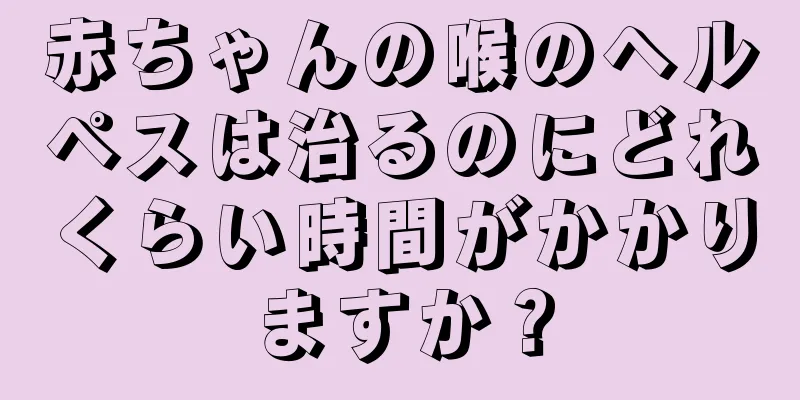 赤ちゃんの喉のヘルペスは治るのにどれくらい時間がかかりますか？
