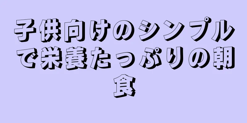 子供向けのシンプルで栄養たっぷりの朝食