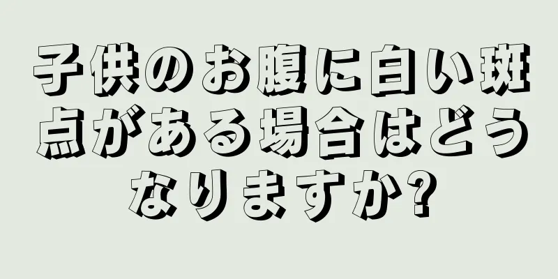 子供のお腹に白い斑点がある場合はどうなりますか?