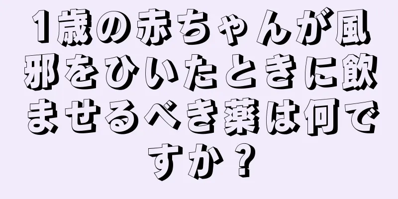 1歳の赤ちゃんが風邪をひいたときに飲ませるべき薬は何ですか？
