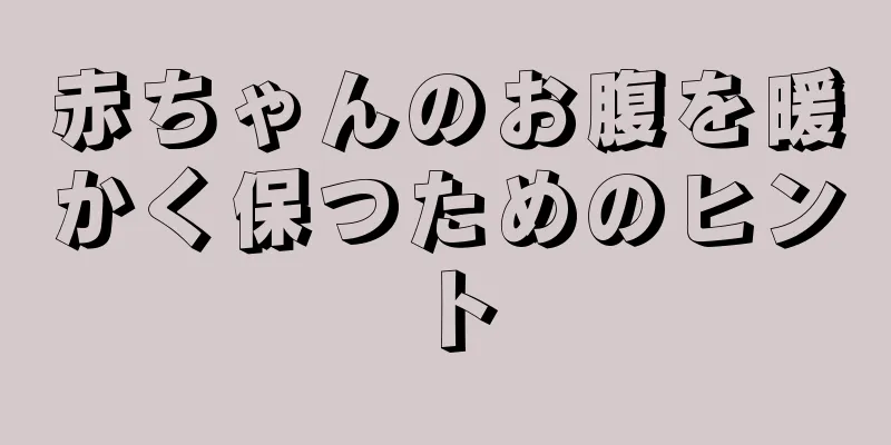 赤ちゃんのお腹を暖かく保つためのヒント
