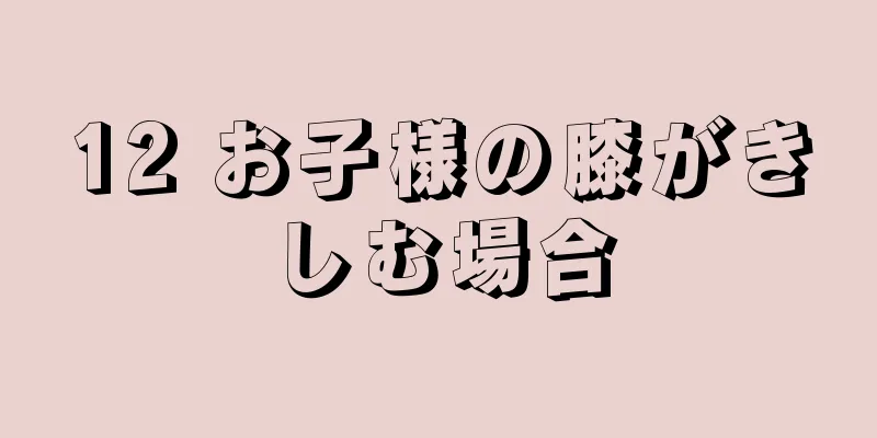 12 お子様の膝がきしむ場合
