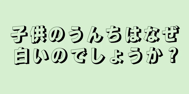 子供のうんちはなぜ白いのでしょうか？