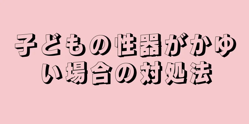 子どもの性器がかゆい場合の対処法