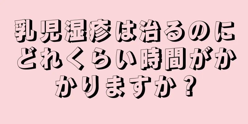 乳児湿疹は治るのにどれくらい時間がかかりますか？