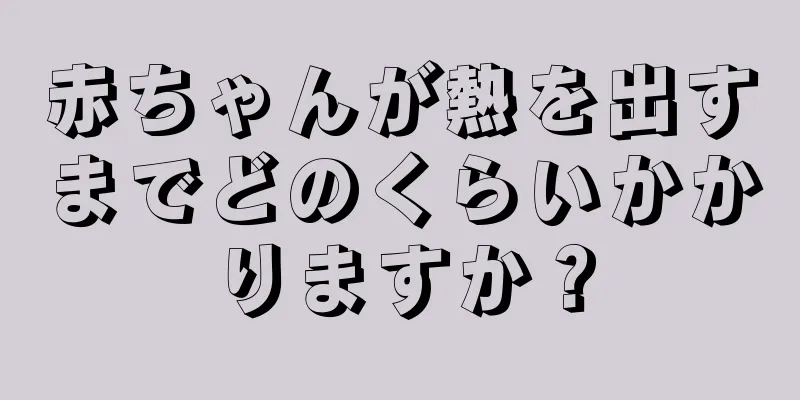赤ちゃんが熱を出すまでどのくらいかかりますか？