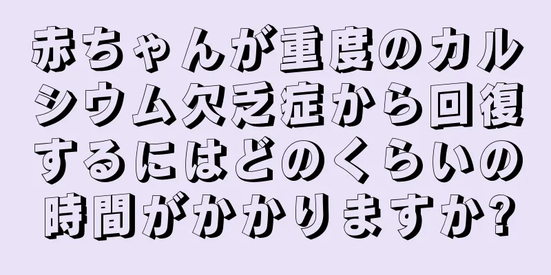 赤ちゃんが重度のカルシウム欠乏症から回復するにはどのくらいの時間がかかりますか?