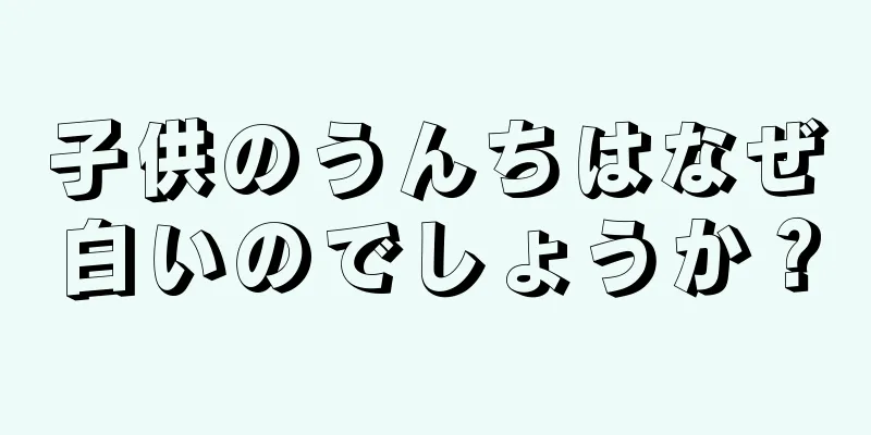 子供のうんちはなぜ白いのでしょうか？