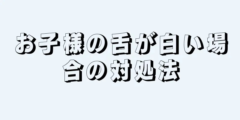 お子様の舌が白い場合の対処法