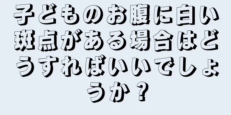 子どものお腹に白い斑点がある場合はどうすればいいでしょうか？