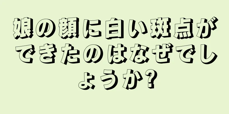 娘の顔に白い斑点ができたのはなぜでしょうか?