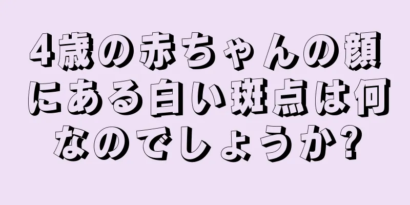 4歳の赤ちゃんの顔にある白い斑点は何なのでしょうか?