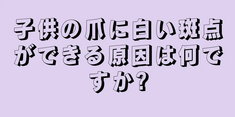 子供の爪に白い斑点ができる原因は何ですか?