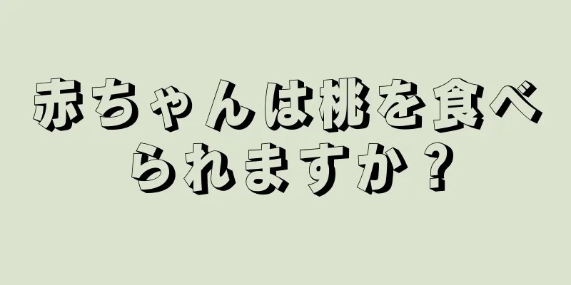 赤ちゃんは桃を食べられますか？