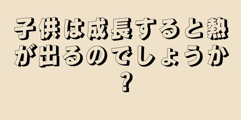 子供は成長すると熱が出るのでしょうか？
