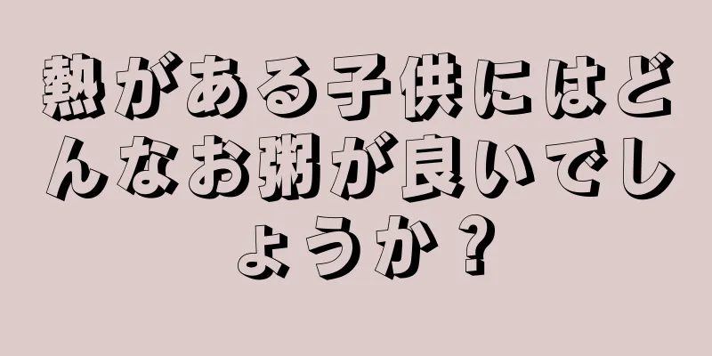 熱がある子供にはどんなお粥が良いでしょうか？