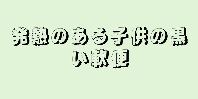 発熱のある子供の黒い軟便