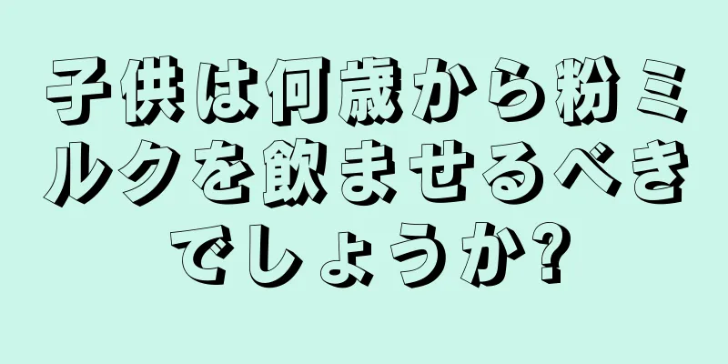 子供は何歳から粉ミルクを飲ませるべきでしょうか?