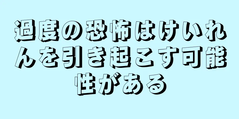 過度の恐怖はけいれんを引き起こす可能性がある