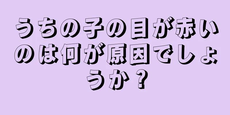 うちの子の目が赤いのは何が原因でしょうか？