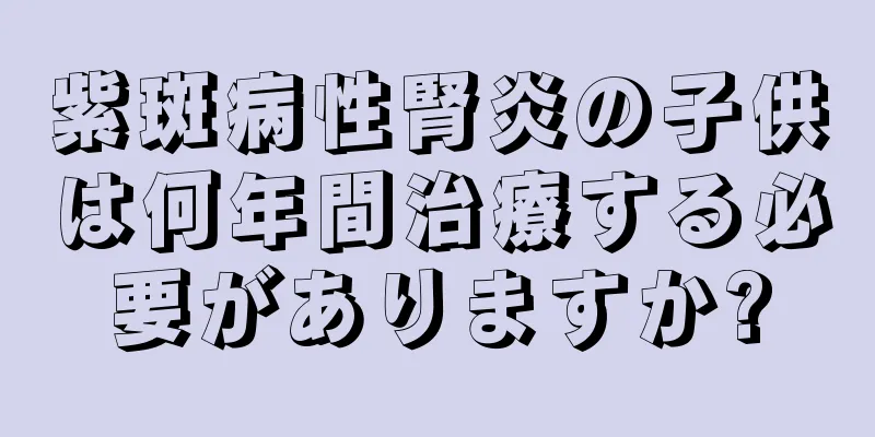 紫斑病性腎炎の子供は何年間治療する必要がありますか?
