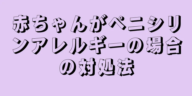 赤ちゃんがペニシリンアレルギーの場合の対処法