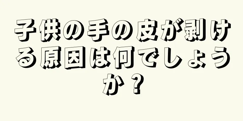 子供の手の皮が剥ける原因は何でしょうか？