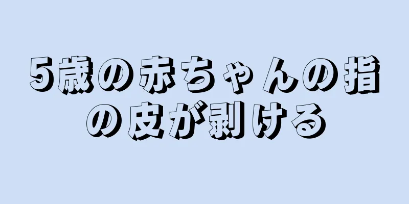 5歳の赤ちゃんの指の皮が剥ける