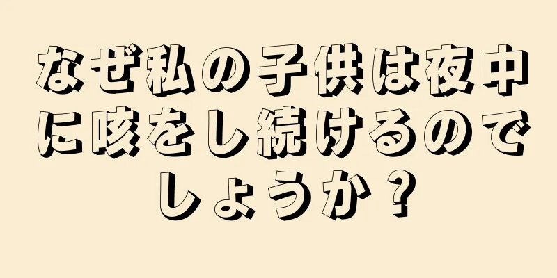 なぜ私の子供は夜中に咳をし続けるのでしょうか？