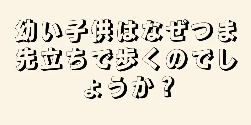 幼い子供はなぜつま先立ちで歩くのでしょうか？