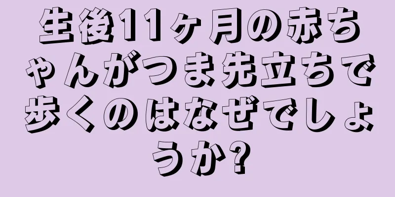 生後11ヶ月の赤ちゃんがつま先立ちで歩くのはなぜでしょうか?
