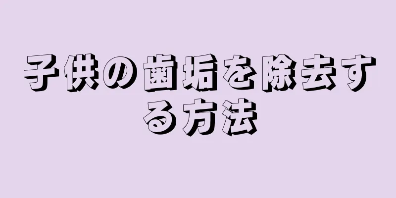 子供の歯垢を除去する方法