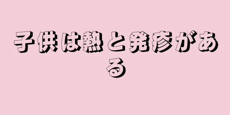 子供は熱と発疹がある