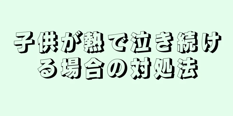 子供が熱で泣き続ける場合の対処法
