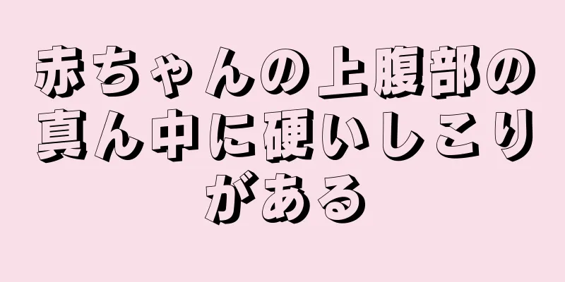 赤ちゃんの上腹部の真ん中に硬いしこりがある