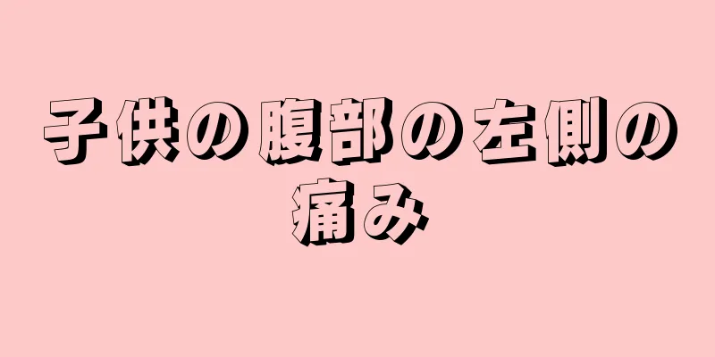 子供の腹部の左側の痛み