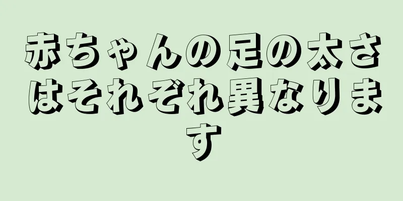 赤ちゃんの足の太さはそれぞれ異なります