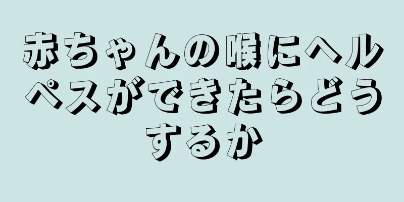 赤ちゃんの喉にヘルペスができたらどうするか