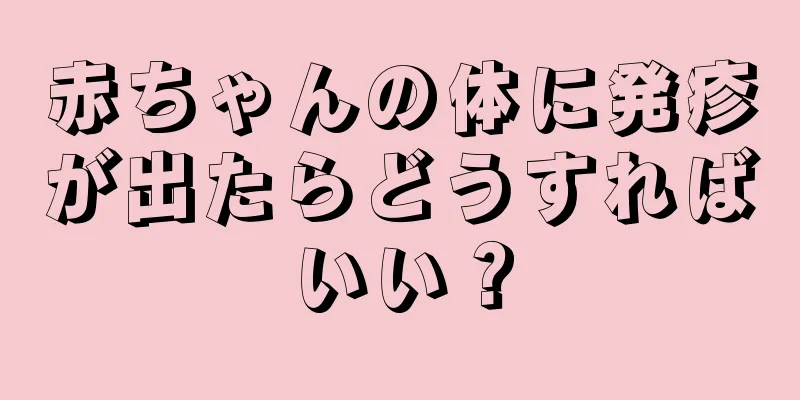 赤ちゃんの体に発疹が出たらどうすればいい？
