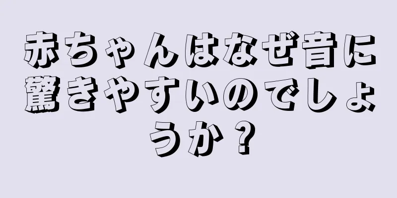 赤ちゃんはなぜ音に驚きやすいのでしょうか？