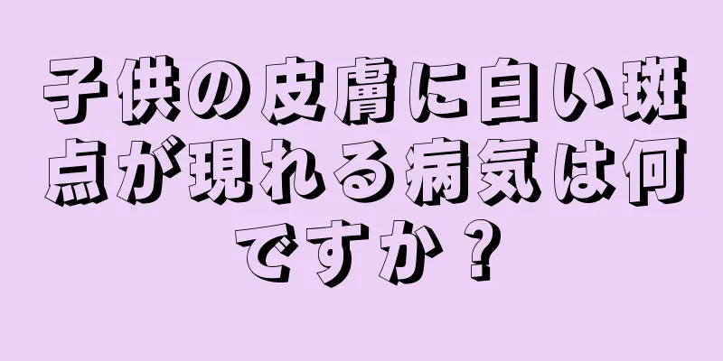 子供の皮膚に白い斑点が現れる病気は何ですか？